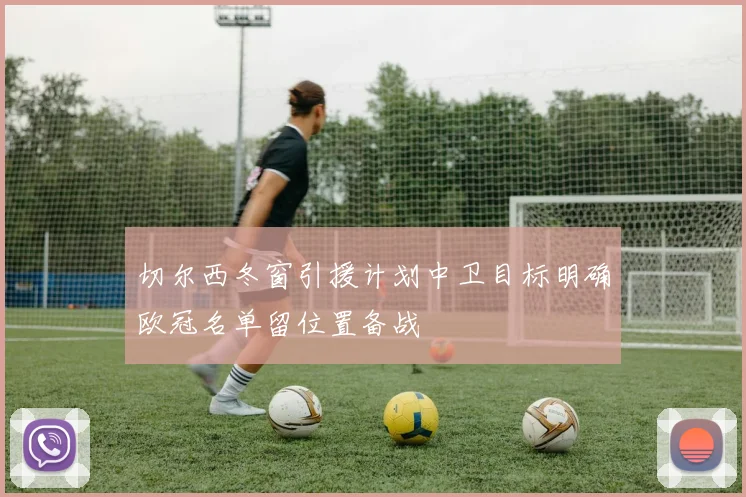 切尔西冬窗引援计划中卫目标明确欧冠名单留位置备战