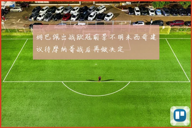 姆巴佩出战欧冠前景不明米西奇建议待摩纳哥战后再做决定