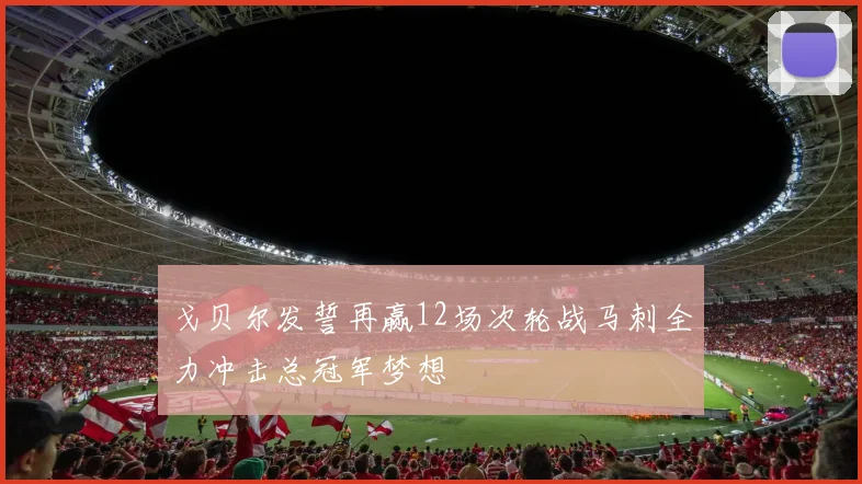 戈贝尔发誓再赢12场次轮战马刺全力冲击总冠军梦想